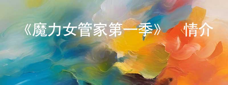 班康的個人主頁,《魔力女管家第一季》詳情介紹_魔力女管家第一季已完結在線觀看_魔力女管家第一季迅雷下載_日漫